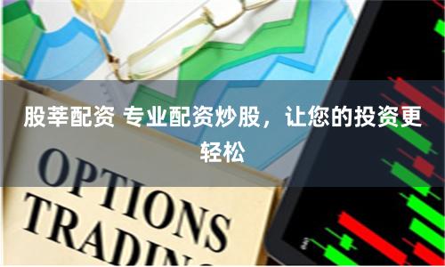 股莘配资 专业配资炒股，让您的投资更轻松