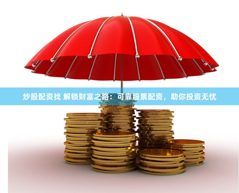 炒股配资找 解锁财富之路：可靠股票配资，助你投资无忧