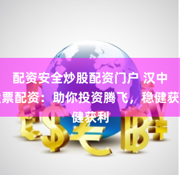 配资安全炒股配资门户 汉中股票配资：助你投资腾飞，稳健获利