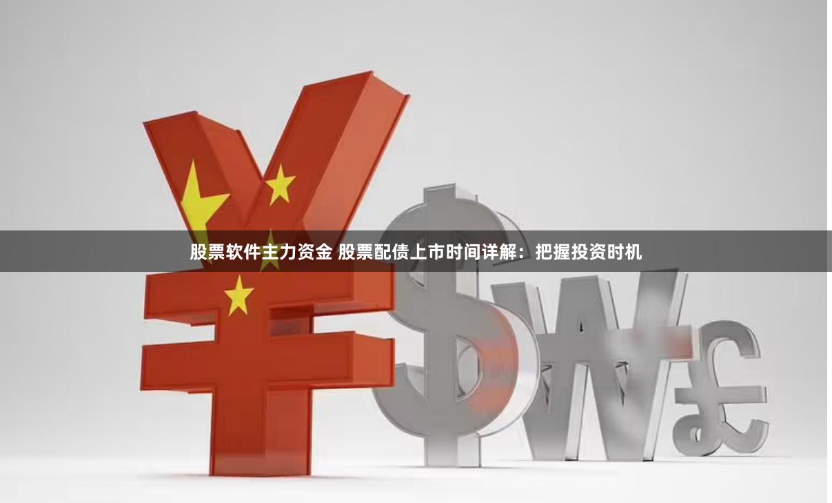 股票软件主力资金 股票配债上市时间详解：把握投资时机