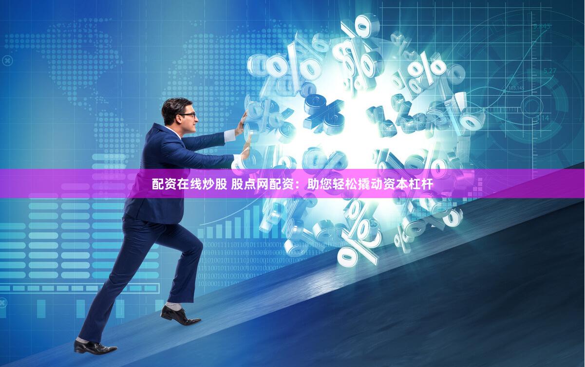 配资在线炒股 股点网配资：助您轻松撬动资本杠杆