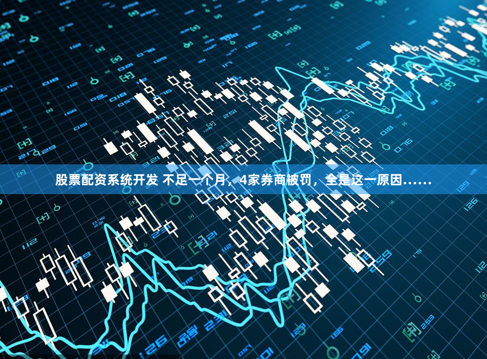 股票配资系统开发 不足一个月，4家券商被罚，全是这一原因……