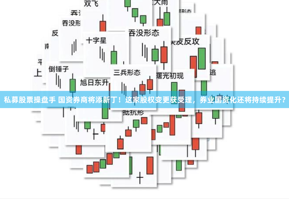 私募股票操盘手 国资券商将添新丁！这家股权变更获受理，券业国资化还将持续提升？
