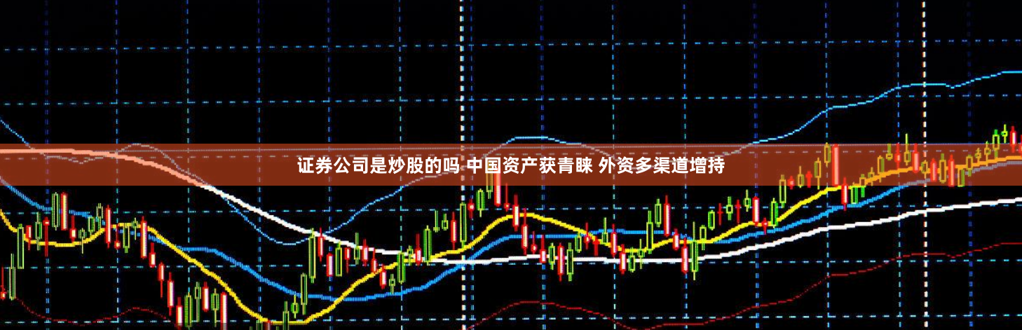 证券公司是炒股的吗 中国资产获青睐 外资多渠道增持