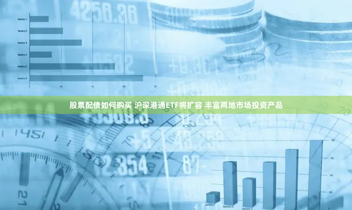 股票配债如何购买 沪深港通ETF将扩容 丰富两地市场投资产品