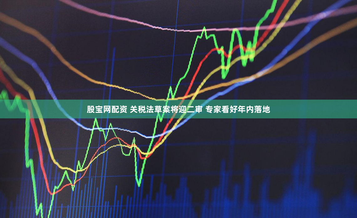 股宝网配资 关税法草案将迎二审 专家看好年内落地