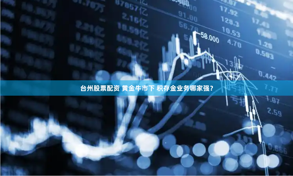 台州股票配资 黄金牛市下 积存金业务哪家强？