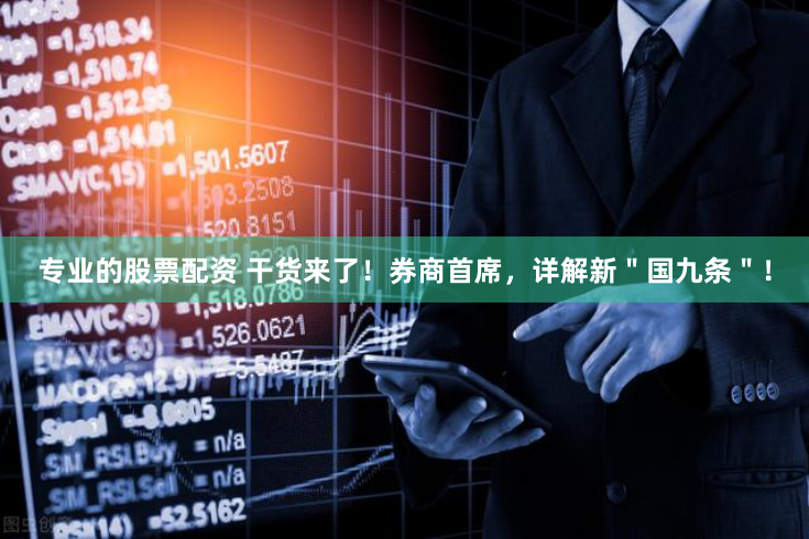 专业的股票配资 干货来了！券商首席，详解新＂国九条＂！