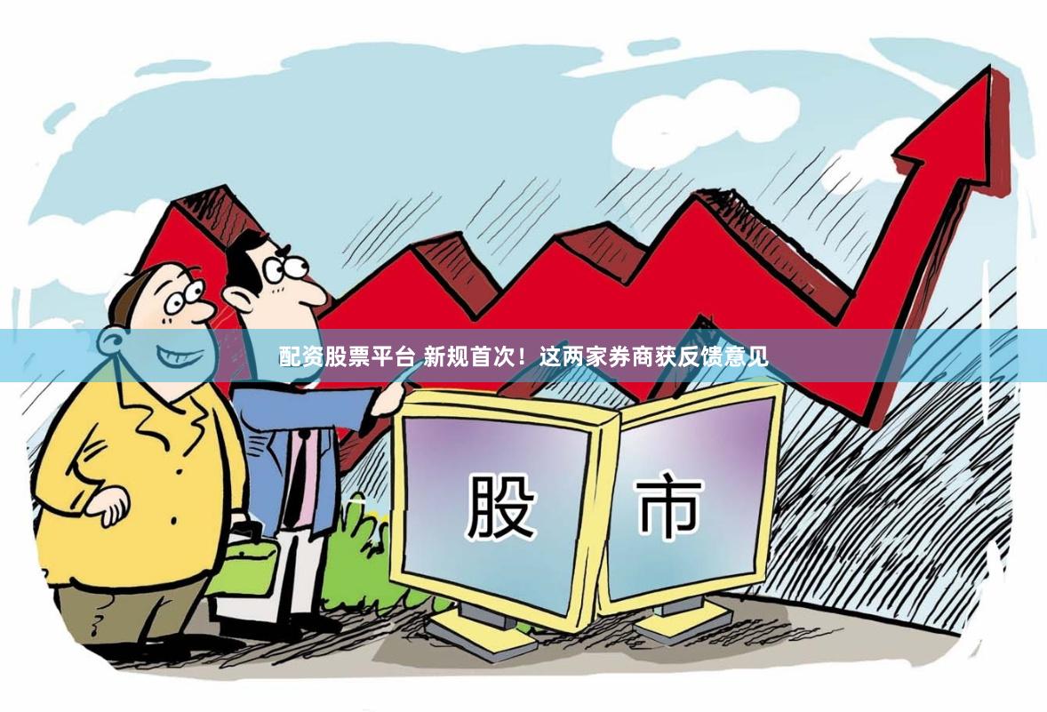 配资股票平台 新规首次！这两家券商获反馈意见