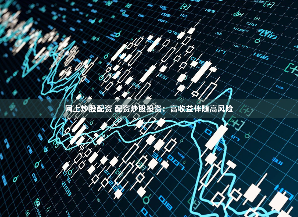 网上炒股配资 配资炒股投资：高收益伴随高风险