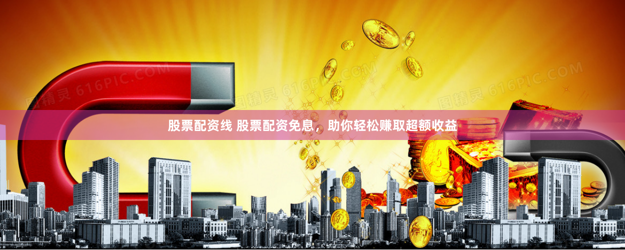 股票配资线 股票配资免息，助你轻松赚取超额收益