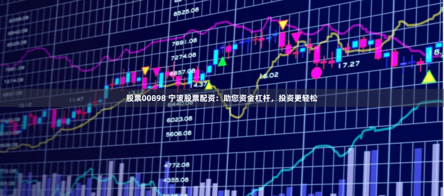 股票00898 宁波股票配资：助您资金杠杆，投资更轻松