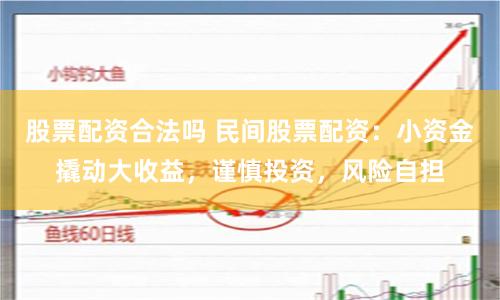 股票配资合法吗 民间股票配资：小资金撬动大收益，谨慎投资，风险自担
