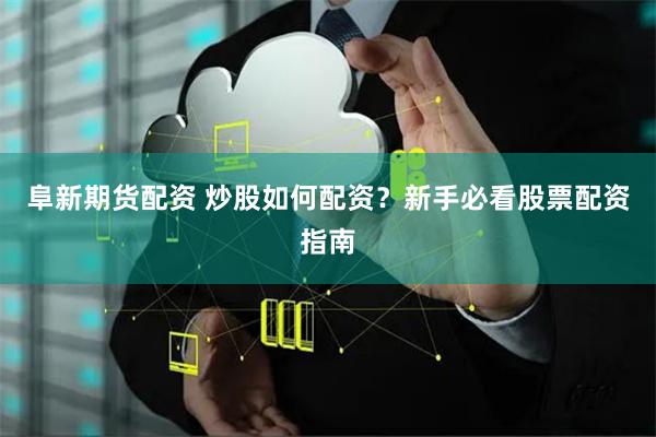 阜新期货配资 炒股如何配资？新手必看股票配资指南