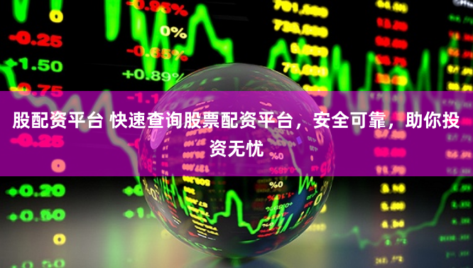 股配资平台 快速查询股票配资平台，安全可靠，助你投资无忧