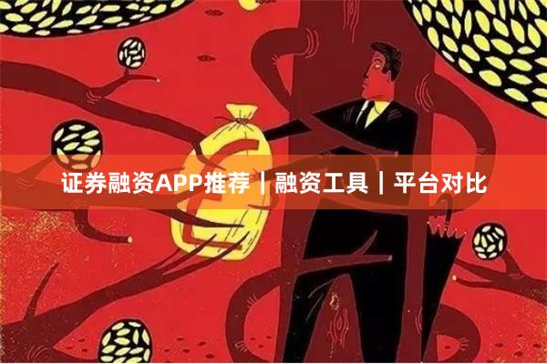 证券融资APP推荐｜融资工具｜平台对比