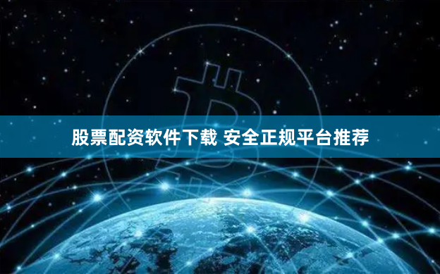 股票配资软件下载 安全正规平台推荐