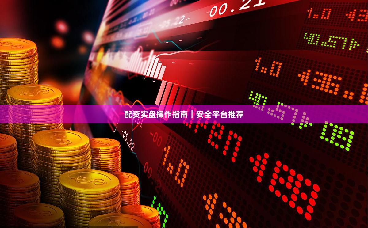配资实盘操作指南｜安全平台推荐