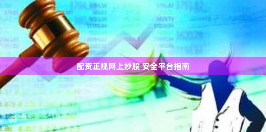 配资正规网上炒股 安全平台指南