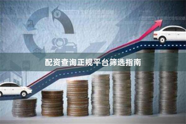 配资查询正规平台筛选指南