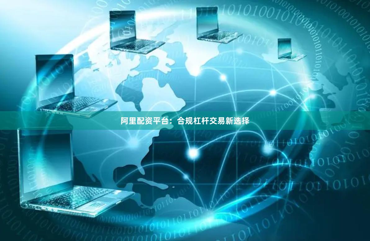 阿里配资平台：合规杠杆交易新选择