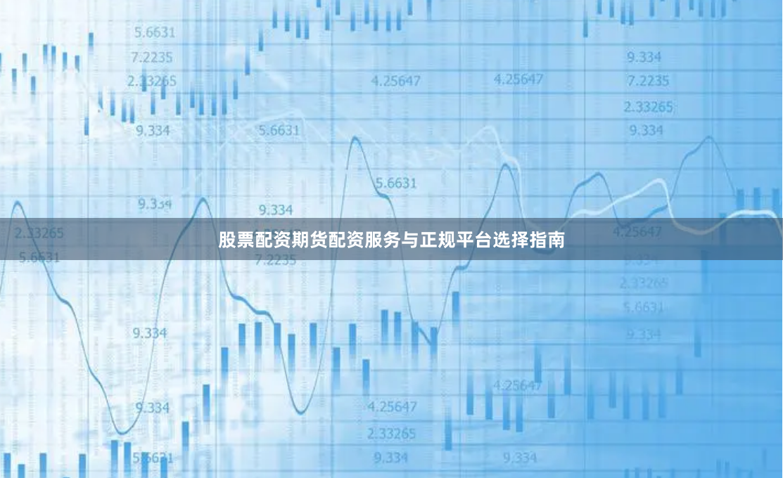 股票配资期货配资服务与正规平台选择指南