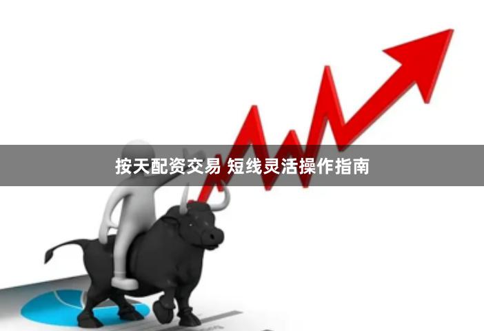 按天配资交易 短线灵活操作指南