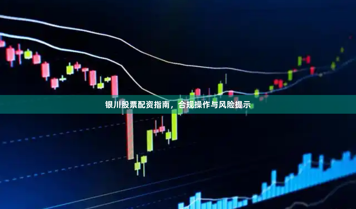 银川股票配资指南,合规操作与风险提示
