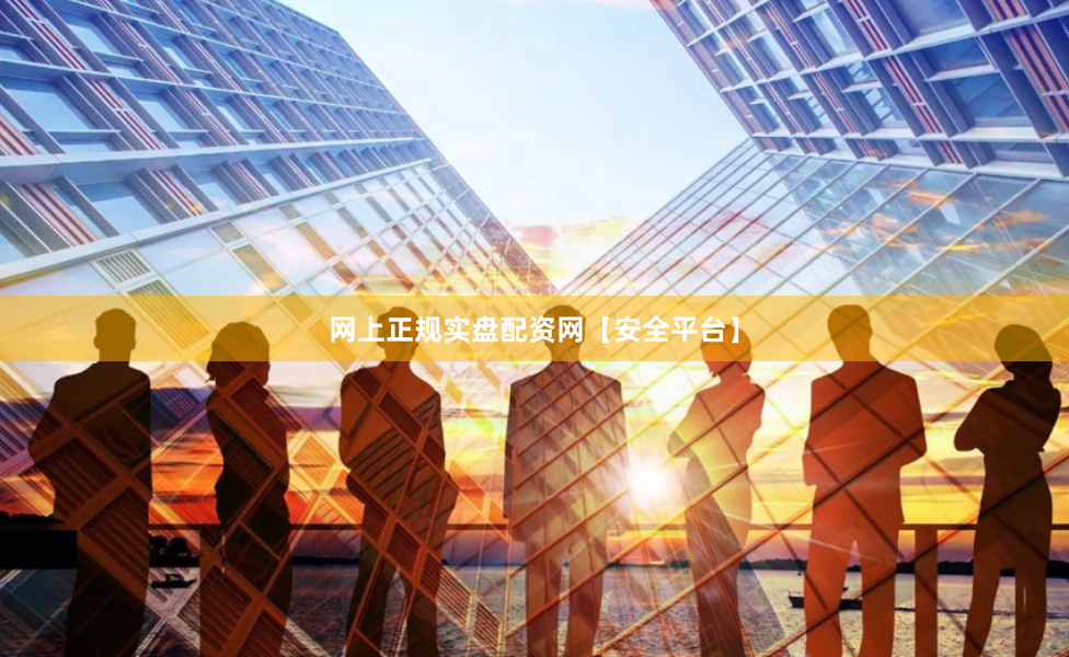 网上正规实盘配资网【安全平台】