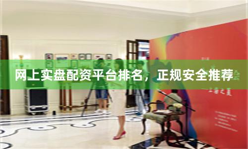 网上实盘配资平台排名，正规安全推荐