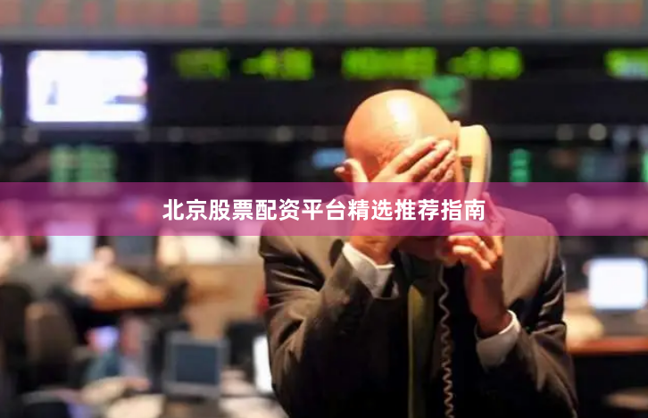北京股票配资平台精选推荐指南