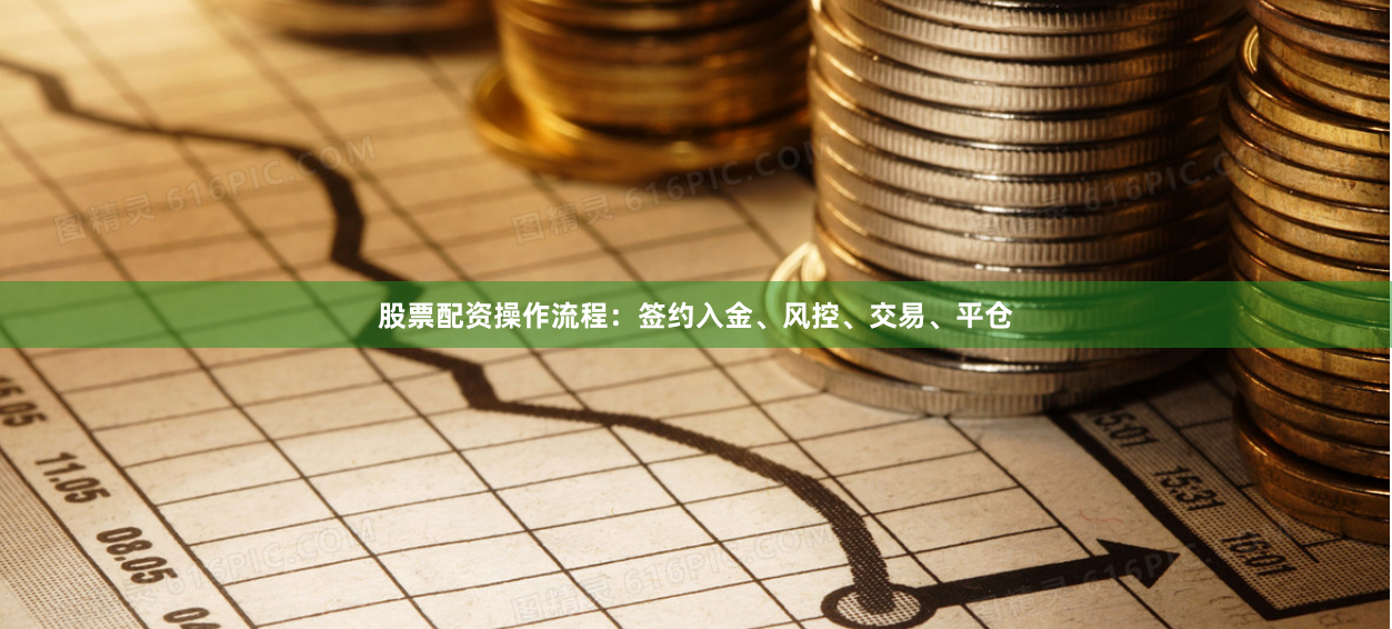 股票配资操作流程：签约入金、风控、交易、平仓