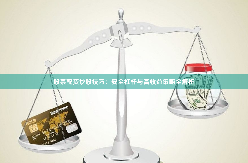 股票配资炒股技巧：安全杠杆与高收益策略全解析