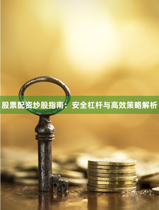 股票配资炒股指南：安全杠杆与高效策略解析
