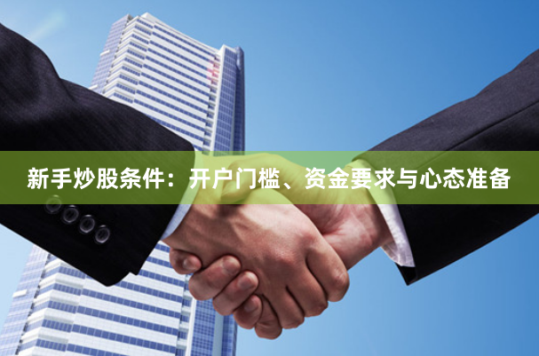 新手炒股条件：开户门槛、资金要求与心态准备