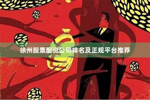 徐州股票配资公司排名及正规平台推荐