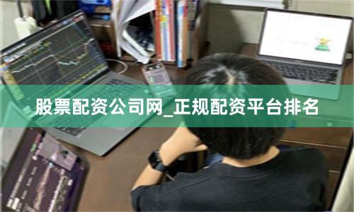 股票配资公司网_正规配资平台排名