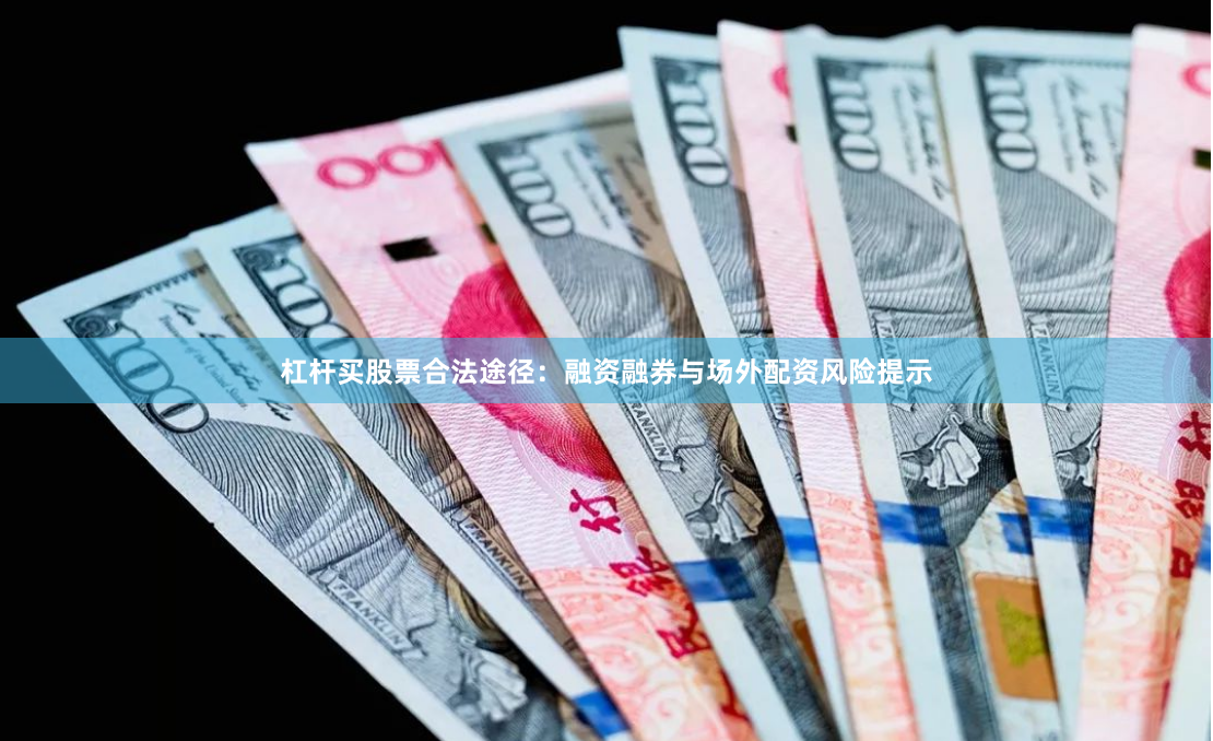 杠杆买股票合法途径：融资融券与场外配资风险提示