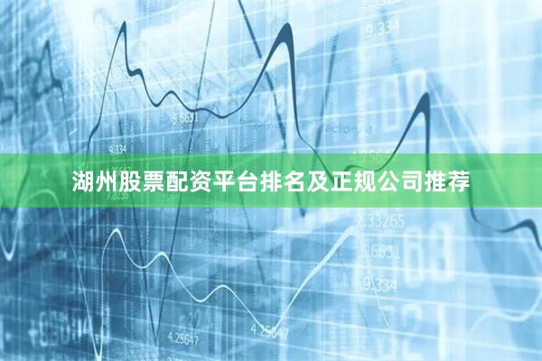 湖州股票配资平台排名及正规公司推荐