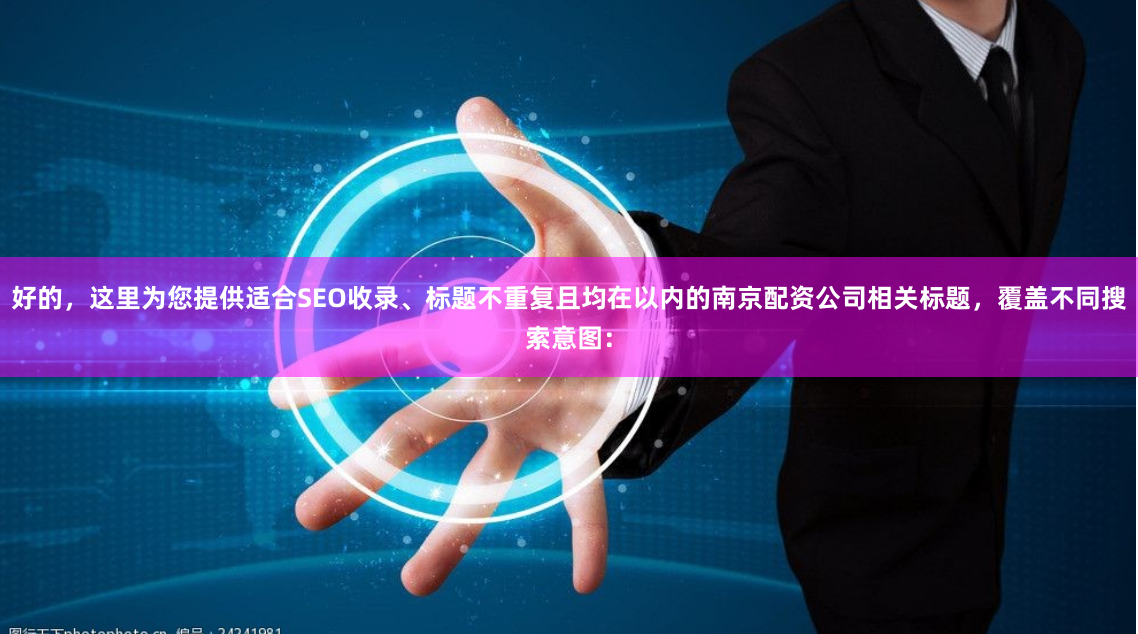 好的，这里为您提供适合SEO收录、标题不重复且均在以内的南京配资公司相关标题，覆盖不同搜索意图：