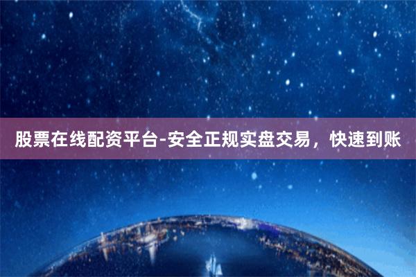 股票在线配资平台-安全正规实盘交易，快速到账