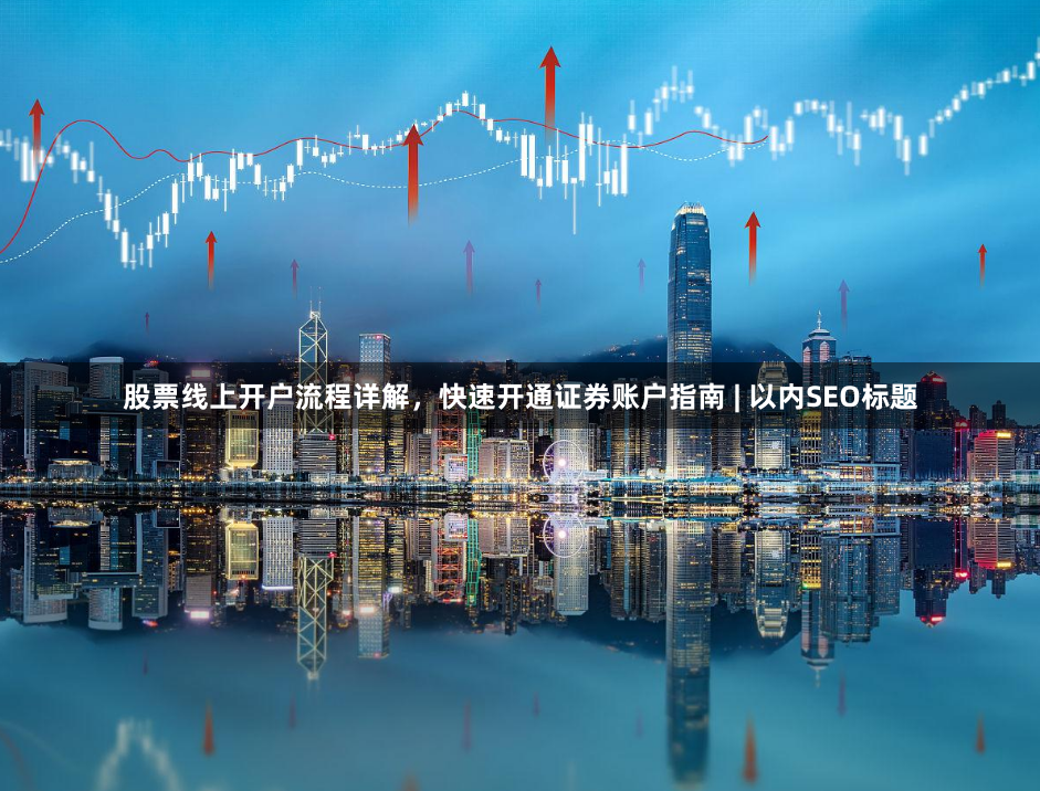 股票线上开户流程详解，快速开通证券账户指南 | 以内SEO标题