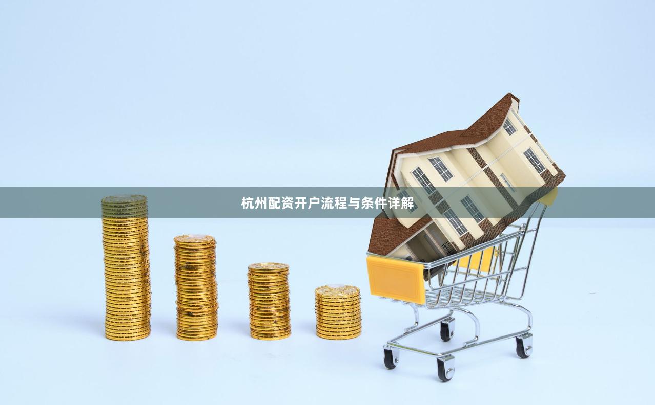 杭州配资开户流程与条件详解